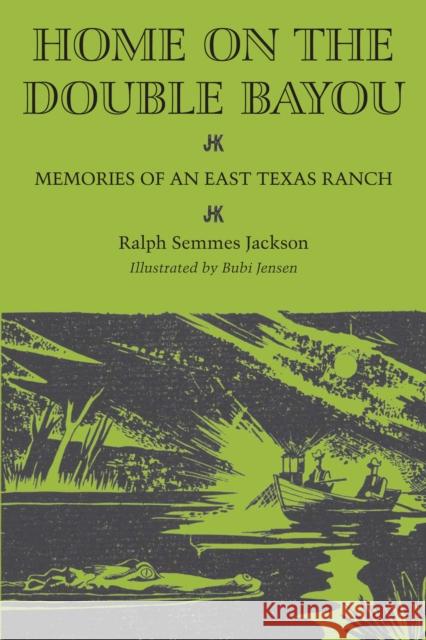 Home on the Double Bayou: Memories of an East Texas Ranch Ralph Semmes Jackson Bubi Jessen J. Frank Dobie 9780292757424 University of Texas Press