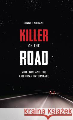 Killer on the Road: Violence and the American Interstate Strand, Ginger 9780292757523