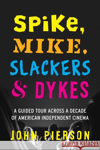 Spike, Mike, Slackers & Dykes: A Guided Tour Across a Decade of American Independent Cinema Pierson, John 9780292757684