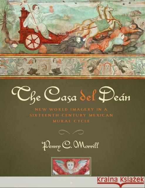 The Casa del Deán: New World Imagery in a Sixteenth-Century Mexican Mural Cycle Morrill, Penny C. 9780292759305 University of Texas Press