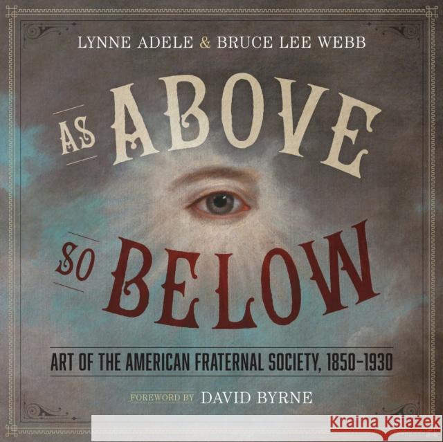 As Above, So Below: Art of the American Fraternal Society, 1850-1930 Lynne Adele Bruce Lee Webb David Byrne 9780292759503 University of Texas Press