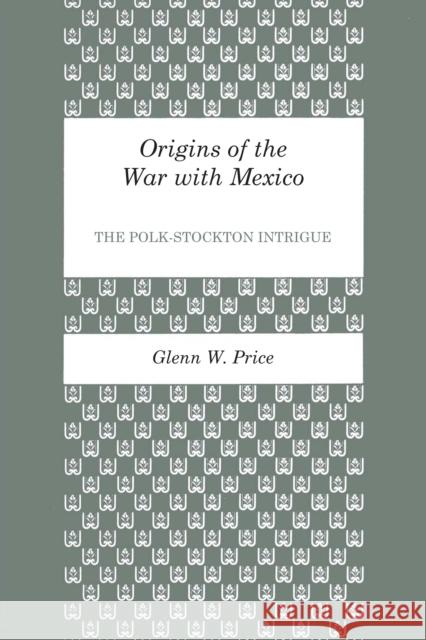 Origins of the War with Mexico: The Polk-Stockton Intrigue Price, Glenn W. 9780292760035