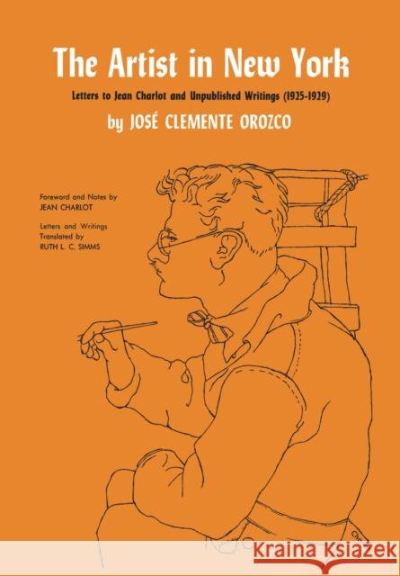 The Artist in New York: Letters to Jean Charlot and Unpublished Writings, 1925-1929. Orozco, José Clemente 9780292760585
