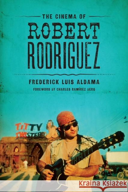 The Cinema of Robert Rodriguez Frederick Luis Aldama Charles Ram Berg 9780292761247 University of Texas Press