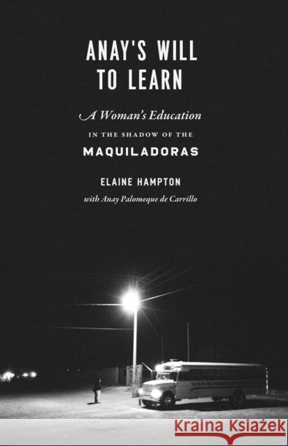 Anay's Will to Learn: A Woman's Education in the Shadow of the Maquiladoras Hampton, Elaine 9780292761995 University of Texas Press