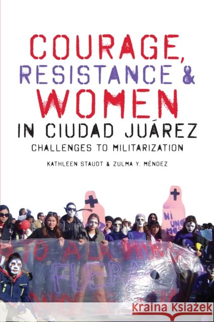 Courage, Resistance, and Women in Ciudad Juárez: Challenges to Militarization Staudt, Kathleen 9780292763586