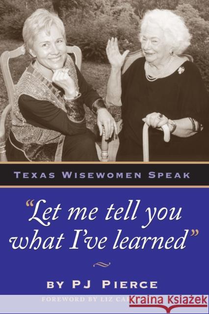 Let Me Tell You What I've Learned: Texas Wisewomen Speak Pierce, Pj 9780292765948 University of Texas Press