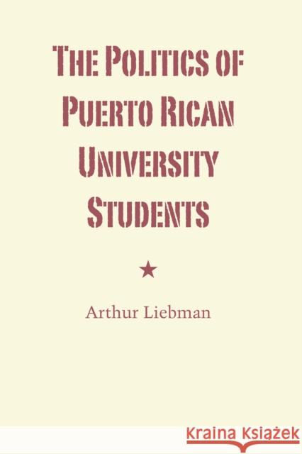 The Politics of Puerto Rican University Students Arthur Liebman 9780292766273