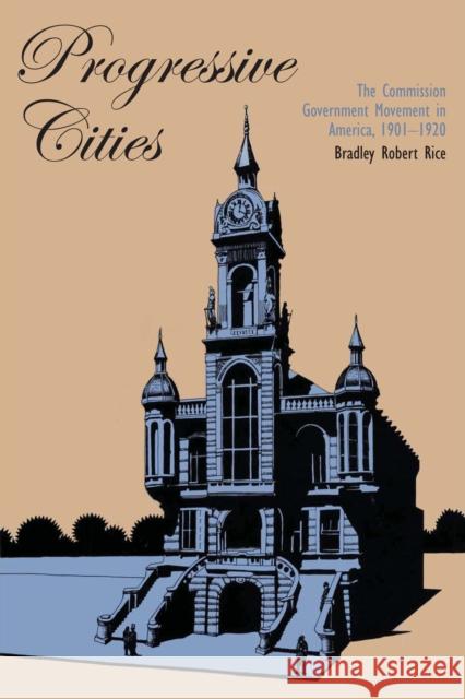 Progressive Cities: The Commission Government Movement in America, 1901-1920 Rice, Bradley Robert 9780292766396