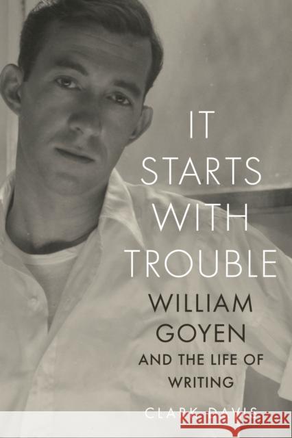 It Starts with Trouble: William Goyen and the Life of Writing Clark Davis 9780292767300 University of Texas Press