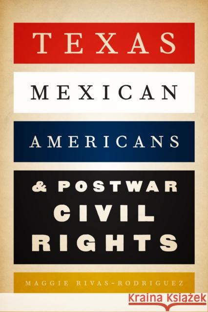Texas Mexican Americans and Postwar Civil Rights Maggie Rivas-Rodriguez 9780292767522 University of Texas Press