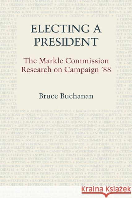 Electing a President: The Markle Commission Research on Campaign '88 Bruce Buchanan (University of Texas at A Lloyd N Morrisett Robert M O'Neil 9780292768468