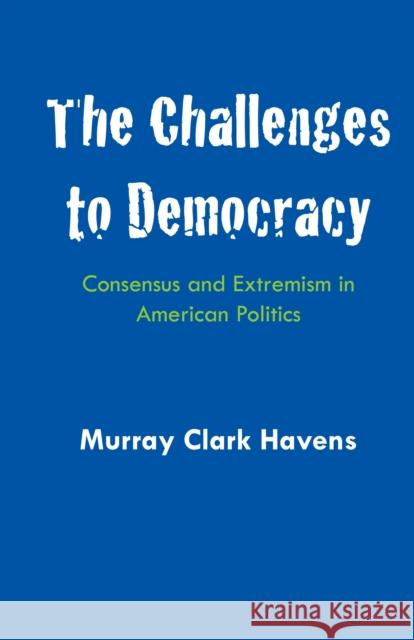 The Challenges to Democracy: Consensus and Extremism in American Politics Murray Clark Havens   9780292768833