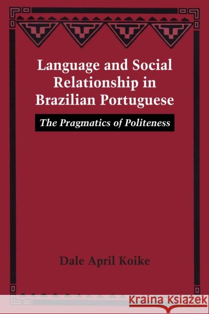 Language and Social Relationship in Brazilian Portuguese: The Pragmatics of Politeness Dale April Koike   9780292768970 University of Texas Press