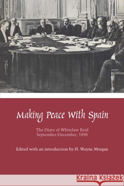 Making Peace with Spain: The Diary of Whitelaw Reid, September-December, 1898 Reid, Whitelaw 9780292769229 University of Texas Press
