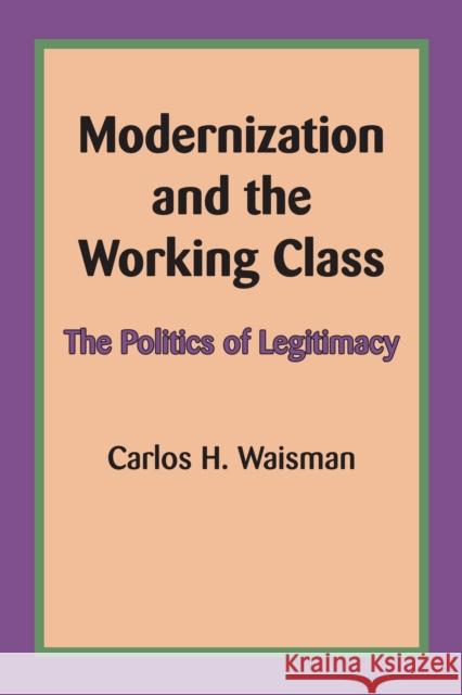 Modernization and the Working Class: The Politics of Legitimacy Carlos H. Waisman 9780292769465 University of Texas Press