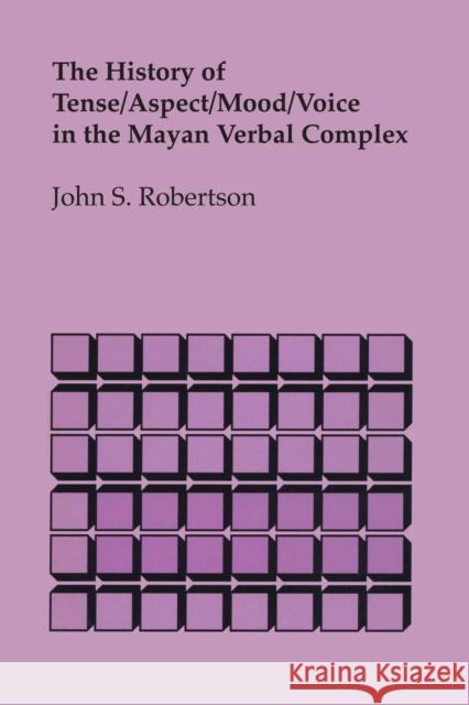 The History of Tense/Aspect/Mood/Voice in the Mayan Verbal Complex John S Robertson   9780292769588 University of Texas Press