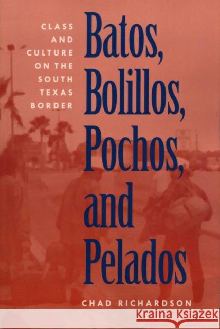 Batos, Bolillos, Pochos, and Pelados : Class and Culture on the South Texas Border Chad Richardson 9780292770904 University of Texas Press