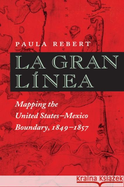 La Gran Línea: Mapping the United States-Mexico Boundary, 1849-1857 Rebert, Paula 9780292771116 University of Texas Press