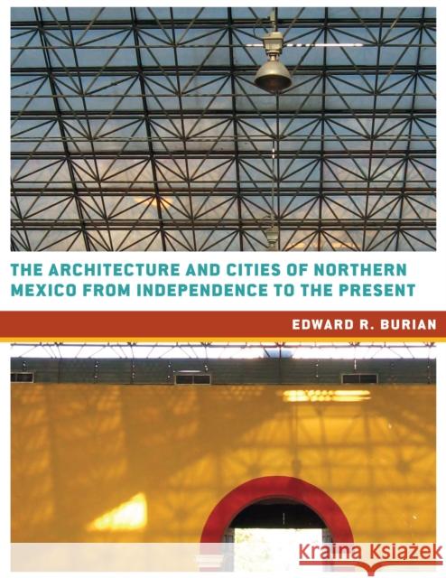 The Architecture and Cities of Northern Mexico from Independence to the Present Edward Burian 9780292771901