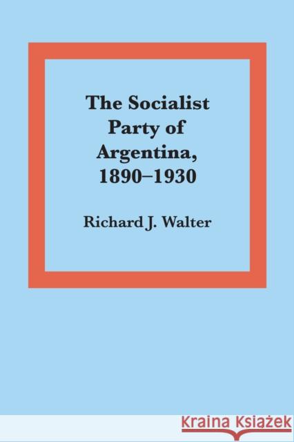 The Socialist Party of Argentina, 1890-1930 Richard J. Walter 9780292775404 University of Texas Press
