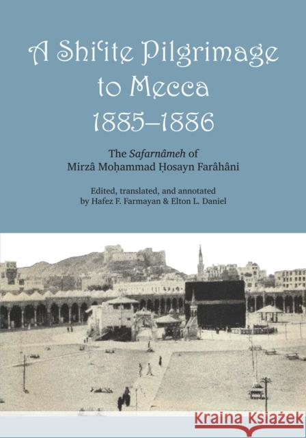 A Shi'ite Pilgrimage to Mecca, 1885-1886: The Safarnâmeh of Mirzâ Mo?ammad ?Osayn Farâhâni Farâhâni, Mirzâ Mohammed Hosayn 9780292776227 University of Texas Press