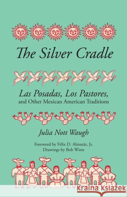 The Silver Cradle: Las Posadas, Los Pastores, and Other Mexican American Traditions Julia N. Waugh Bob Winn Felix D. Almaraz 9780292776258