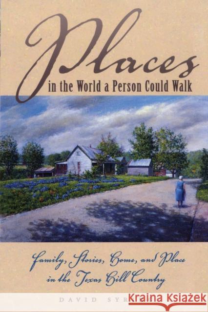 Places in the World a Person Could Walk: Family, Stories, Home, and Place in the Texas Hill Country Syring, David 9780292777545 University of Texas Press