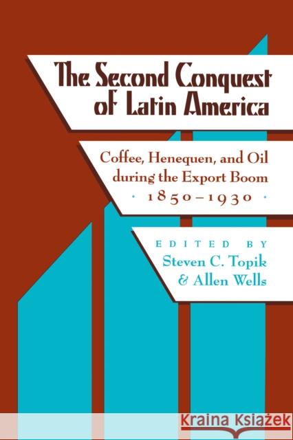 The Second Conquest of Latin America: Coffee, Henequen, and Oil During the Export Boom, 1850-1930 Topik, Steven C. 9780292781535