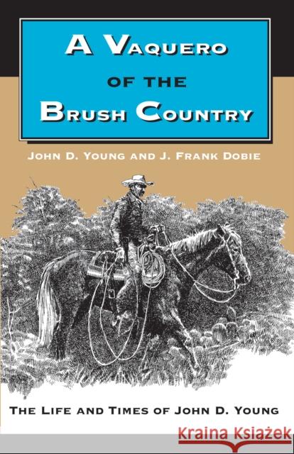 A Vaquero of the Brush Country: The Life and Times of John D. Young Young, John D. 9780292787049 University of Texas Press