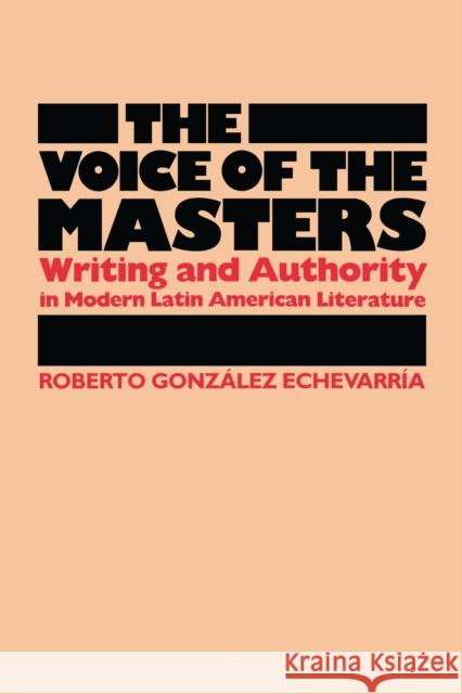 The Voice of the Masters: Writing and Authority in Modern Latin American Literature González Echevarría, Roberto 9780292787094 University of Texas Press