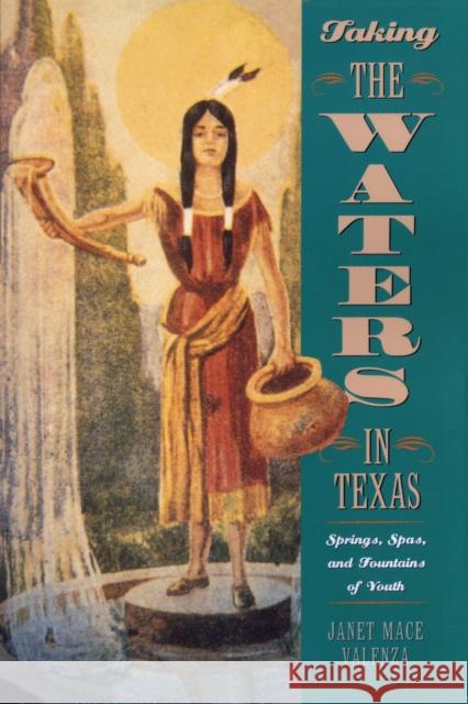 Taking the Waters in Texas: Springs, Spas, and Fountains of Youth Valenza, Janet Mace 9780292787346 University of Texas Press