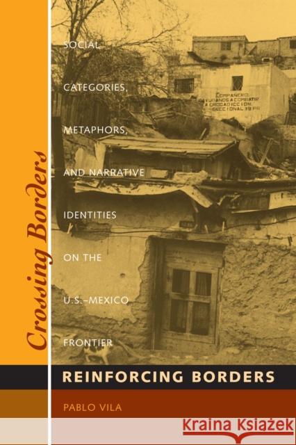 Crossing Borders, Reinforcing Borders: Social Categories, Metaphors, and Narrative Identities on the U.S.-Mexico Frontier Vila, Pablo 9780292787407 0