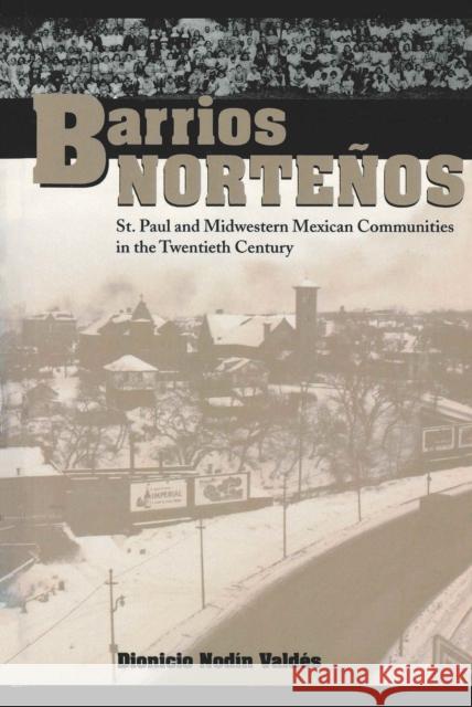 Barrios Norteños: St. Paul and Midwestern Mexican Communities in the Twentieth Century Valdés, Dionicio Nodín 9780292787445