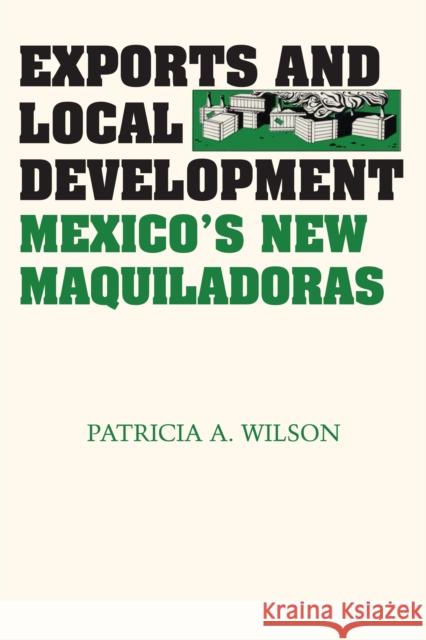 Exports and Local Development: Mexico's New Maquiladoras Wilson, Patricia A. 9780292790742 University of Texas Press