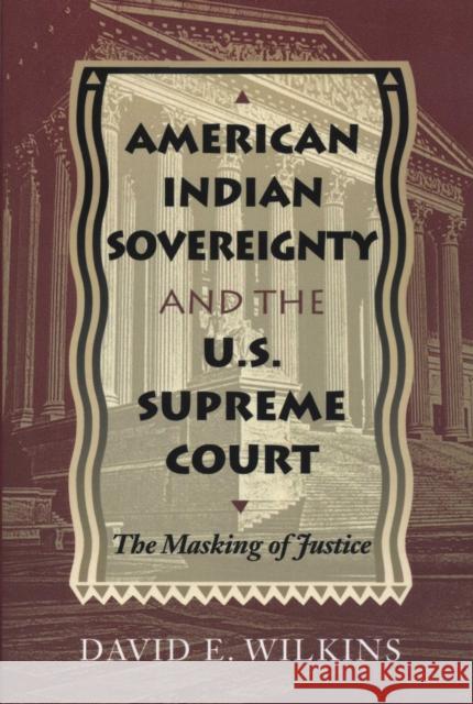 American Indian Sovereignty and the U.S. Supreme Court: The Masking of Justice Wilkins, David E. 9780292791091 University of Texas Press