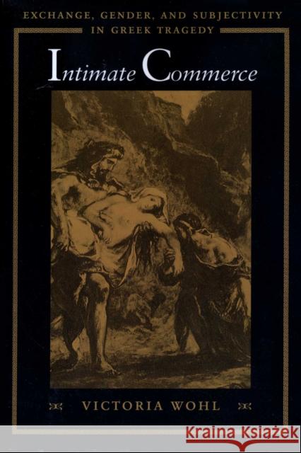 Intimate Commerce: Exchange, Gender, and Subjectivity in Greek Tragedy Wohl, Victoria 9780292791145 University of Texas Press