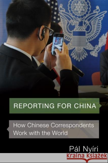 Reporting for China: How Chinese Correspondents Work with the World Paal Nyairi 9780295741307 University of Washington Press