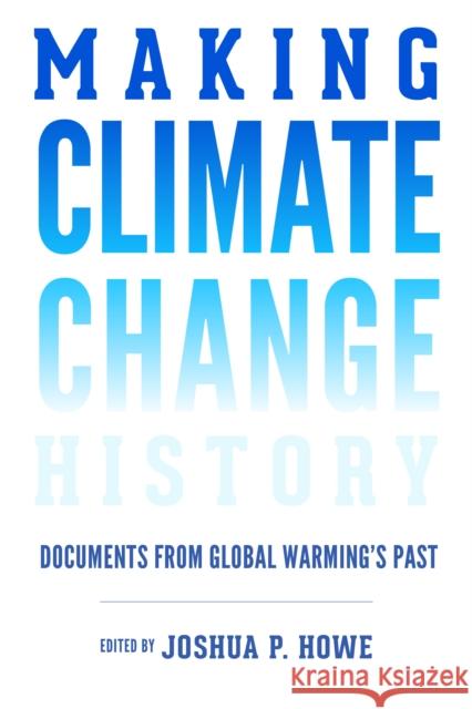 Making Climate Change History: Documents from Global Warming's Past Joshua P. Howe Paul S. Sutter 9780295741383