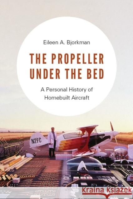 The Propeller Under the Bed: A Personal History of Homebuilt Aircraft Eileen A. Bjorkman 9780295741444 University of Washington Press