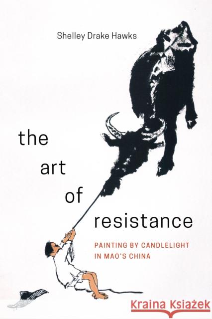 The Art of Resistance: Painting by Candlelight in Mao's China Shelley Drake Hawks 9780295741956 University of Washington Press