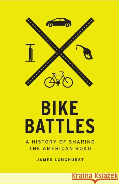 Bike Battles: A History of Sharing the American Road James Longhurst 9780295742663