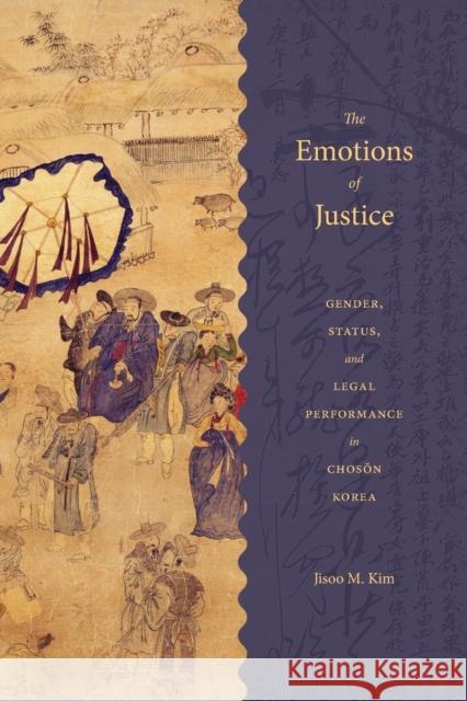 The Emotions of Justice: Gender, Status, and Legal Performance in Choson Korea Jisoo M. Kim 9780295742694 University of Washington Press