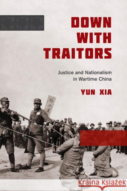 Down with Traitors: Justice and Nationalism in Wartime China Yun Xia 9780295742854 University of Washington Press