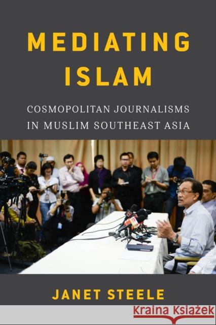 Mediating Islam: Cosmopolitan Journalisms in Muslim Southeast Asia /]cjanet Steele Janet Steele 9780295742953