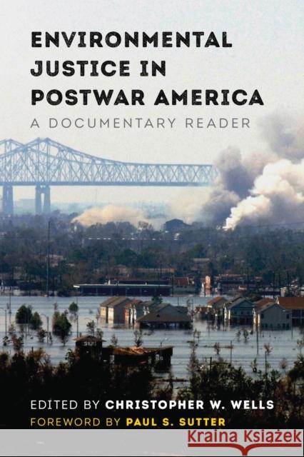 Environmental Justice in Postwar America: A Documentary Reader Christopher W. Wells Paul S. Sutter 9780295743684