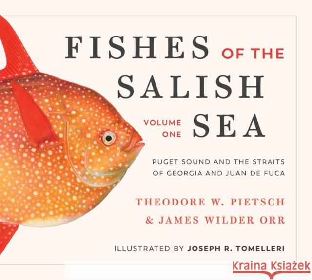 Fishes of the Salish Sea: Puget Sound and the Straits of Georgia and Juan de Fuca Theodore W. Pietsch James Wilder Orr Joseph R. Tomelleri 9780295743745