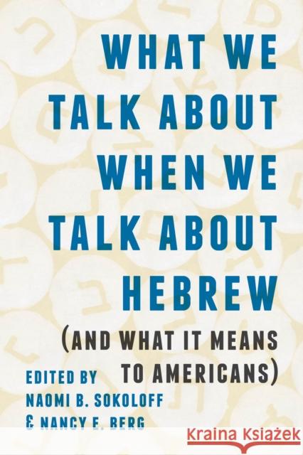 What We Talk about When We Talk about Hebrew (and What It Means to Americans) Naomi B. Sokoloff Nancy E. Berg 9780295743752 University of Washington Press