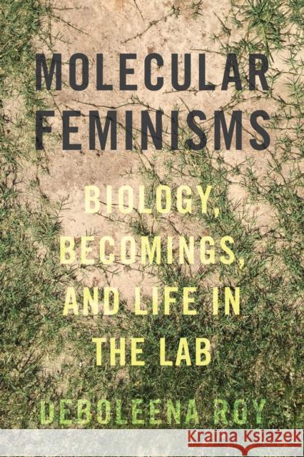 Molecular Feminisms: Biology, Becomings, and Life in the Lab Deboleena Roy 9780295744094 University of Washington Press