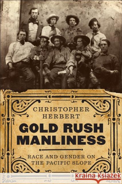 Gold Rush Manliness: Race and Gender on the Pacific Slope Christopher Herbert 9780295744124 University of Washington Press